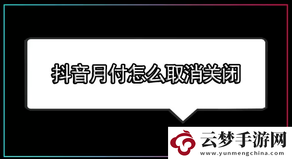 抖音月付怎么關(guān)閉-抖音月付怎么取消關(guān)閉