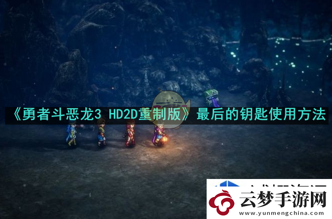 勇者斗惡龍3HD2D重制版最后的鑰匙怎么使用：勇者歸來(lái)-熱血競(jìng)技的手游