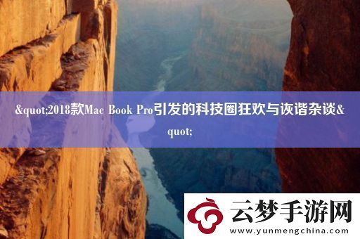 &quot;2018款Mac-Book-Pro引發(fā)的科技圈狂歡與詼諧雜談&quot;