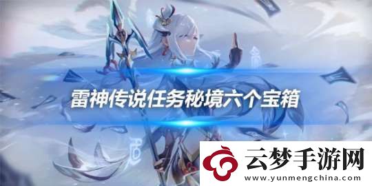 雷神傳說(shuō)任務(wù)秘境六個(gè)寶箱在哪-寶箱位置