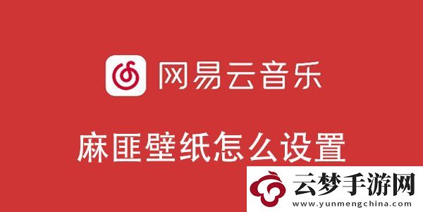 網(wǎng)易云音樂(lè)麻匪壁紙?jiān)O(shè)置教程-網(wǎng)易云音樂(lè)麻匪壁紙?jiān)趺丛O(shè)置