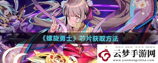 螺旋勇士芯片怎么獲得-芯片獲取方法