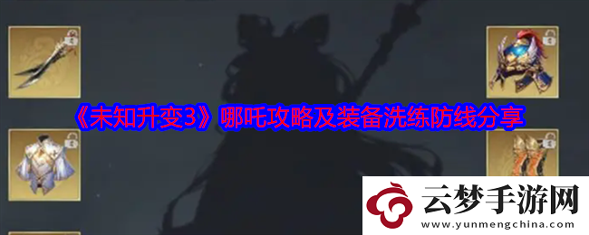 未知升變3哪吒攻略及裝備洗練防線怎么玩：學(xué)習(xí)先進(jìn)經(jīng)驗(yàn)
