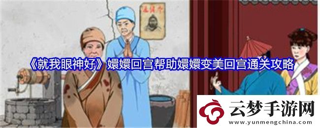 就我眼神好嬛嬛回宮幫助嬛嬛變美回宮通關(guān)攻略-玩家互動(dòng)與社交指南