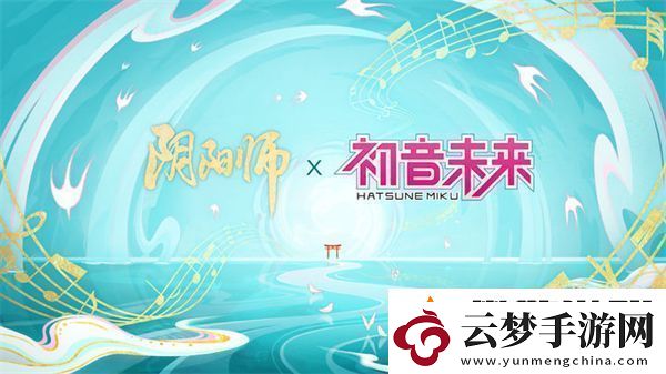 陰陽師初音未來聯(lián)動什么時候開始：不斷解鎖新的游戲內(nèi)容和新的劇情