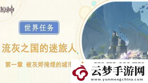 原神被灰燼掩埋的城市任務成就完成攻略世界任務流灰之國的迷旅人第一章怎么過