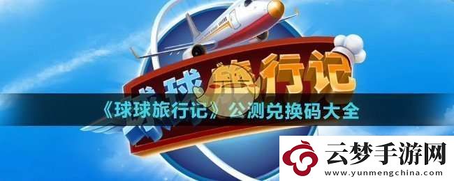 球球旅行記公測兌換碼有哪些