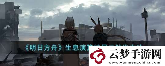 明日方舟生息演算結(jié)局二的觸發(fā)條件