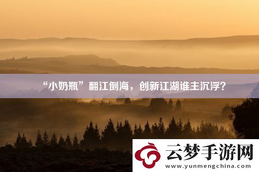 “小奶瓶”翻江倒海-創(chuàng)新江湖誰主沉浮
