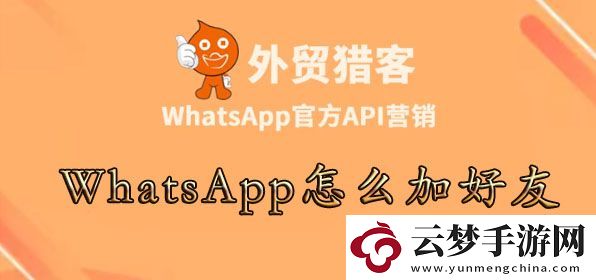 whatsapp怎么加陌生人-WhatsApp怎么加好友