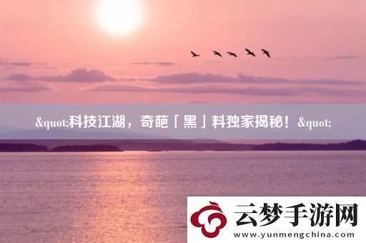 "科技江湖-奇葩「黑」料獨家揭秘！"