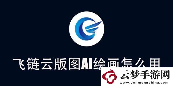 飛鏈云版圖AI繪畫(huà)使用教程-飛鏈云版圖AI繪畫(huà)怎么用