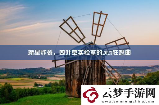 新星炸裂-四葉草實(shí)驗(yàn)室的2023狂想曲