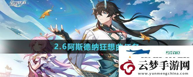 崩壞星穹鐵道2.6阿斯德納狂想曲任務(wù)怎么做-2.6阿斯德納狂想曲任務(wù)攻略