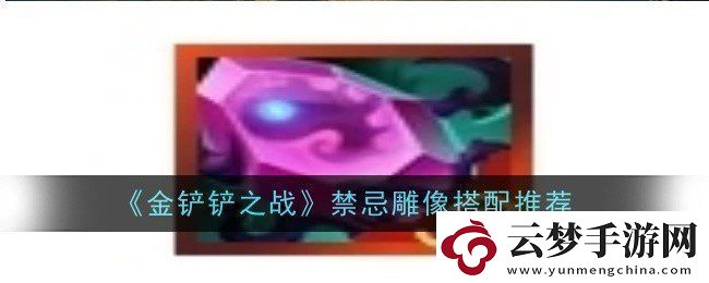 金鏟鏟之戰(zhàn)禁忌雕像如何進(jìn)行搭配禁忌雕像搭配攻略