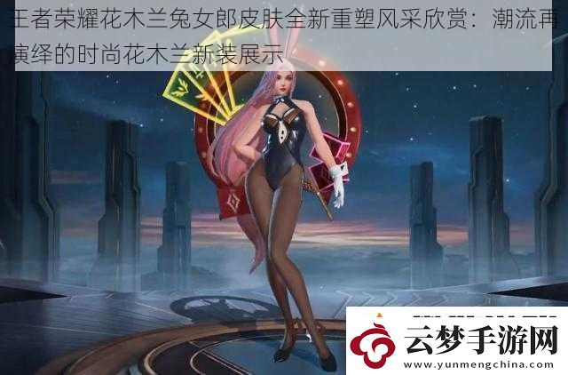 王者榮耀花木蘭兔女郎皮膚全新重塑風(fēng)采欣賞