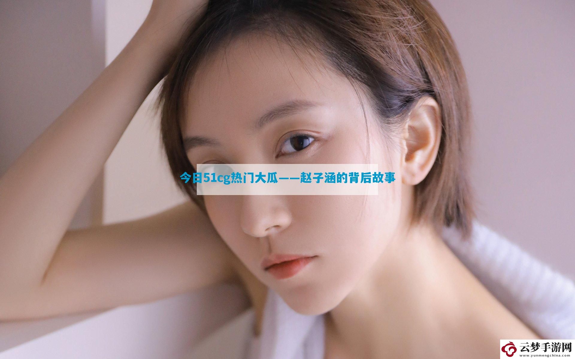 今日51cg熱門大瓜——趙子涵的背后故事