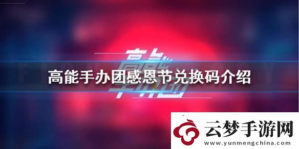 高能手辦團感恩節(jié)兌換碼高能手辦團感恩節(jié)兌換碼是什么