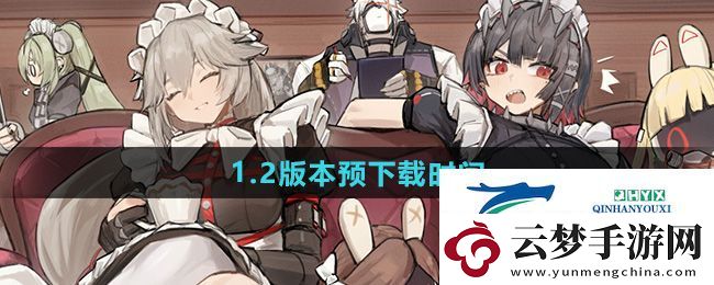 絕區(qū)零1.2版本預(yù)下載是什么時候