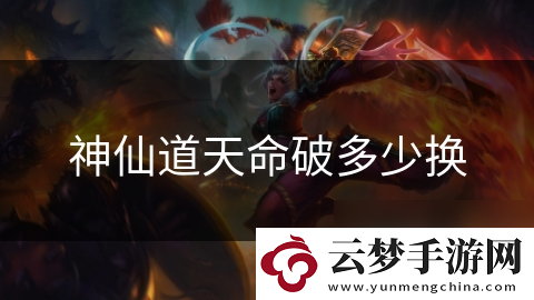 神仙道天命破多少換