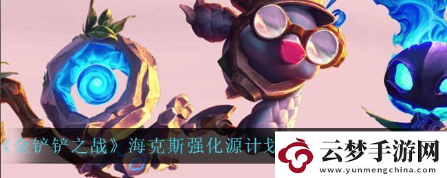 金鏟鏟之戰(zhàn)海克斯強(qiáng)化是隨機(jī)的嗎