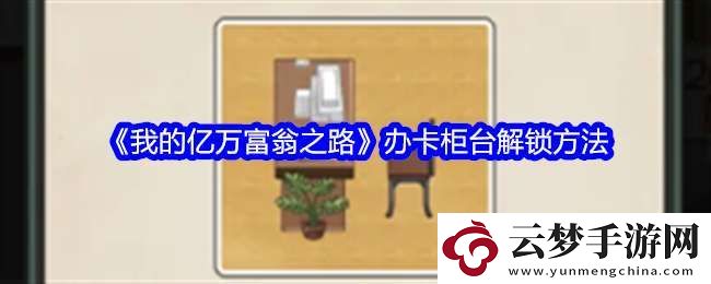 我的億萬富翁之路怎么解鎖辦卡柜臺