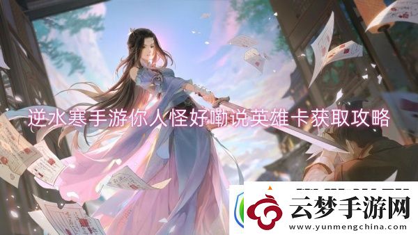 逆水寒手游你人怪好嘞說(shuō)英雄卡獲取攻略