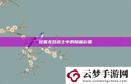 挖掘無(wú)敵戰(zhàn)士中的隱藏彩蛋！