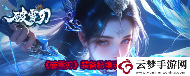 破雪刃裝備秘境玩法指南無限數(shù)碼！