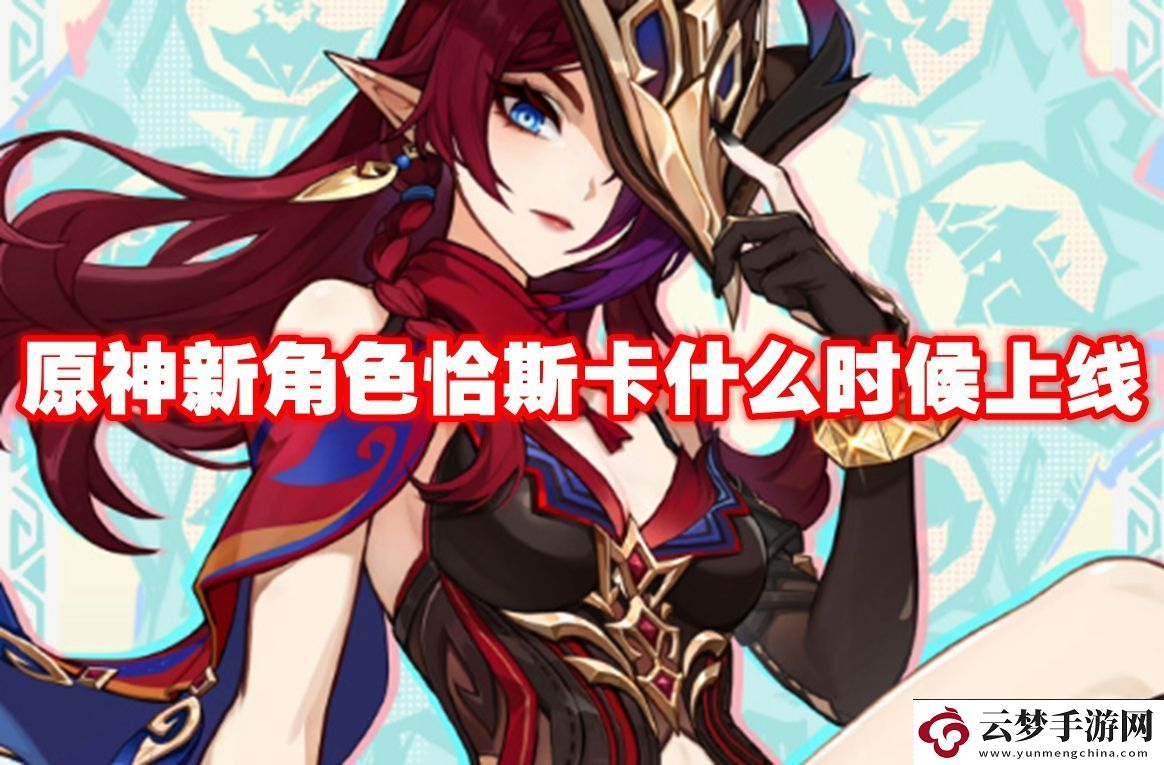 無出其右!原神新角色恰斯卡什么時候上線