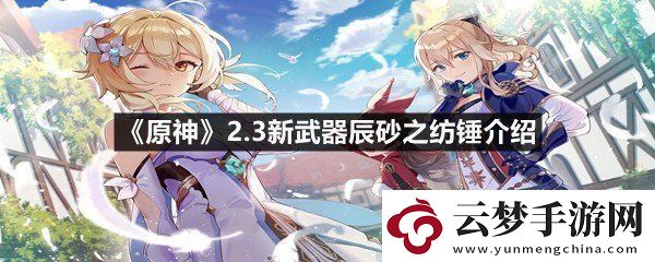 原神2.3新武器辰砂之紡錘怎么樣