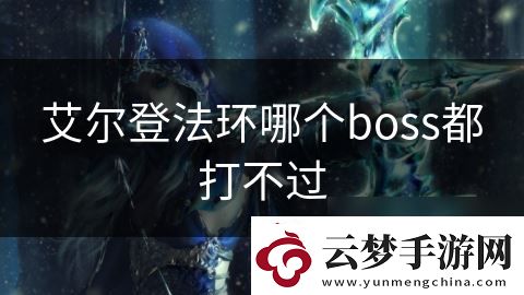 艾爾登法環(huán)哪個(gè)boss都打不過