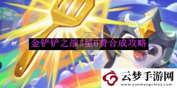 金鏟鏟之戰(zhàn)3星6費(fèi)合成攻略