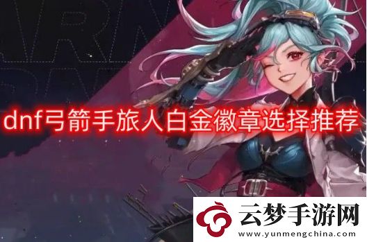 dnf旅人白金徽章選什么好-弓箭手旅人白金徽章選擇推薦